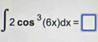 ∈t 2cos^3(6x)dx=□