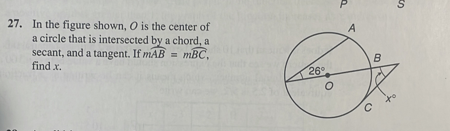 In the figure shown, O is the center of
a circle that is intersected by a chord, a
secant, and a tangent. If mwidehat AB=mwidehat BC,
find x.