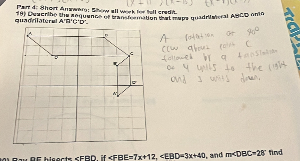 Short Answers: Show all work for full credit.
19) Describe the sequence of transformation that maps quadrilateral ABCD onto
RF bisects ∠ FBD. if , and m∠ DBC=28° find