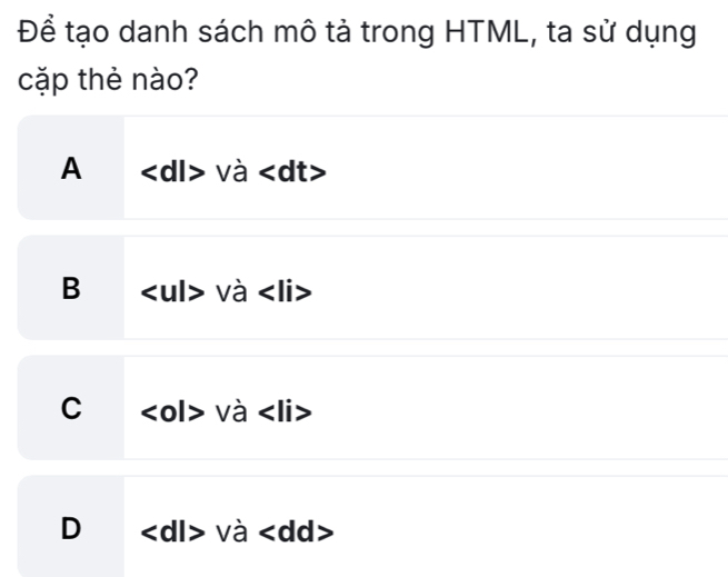 Để tạo danh sách mô tả trong HTML, ta sử dụng
cặp thẻ nào?
A dl và :
B và
C o và
D dl và