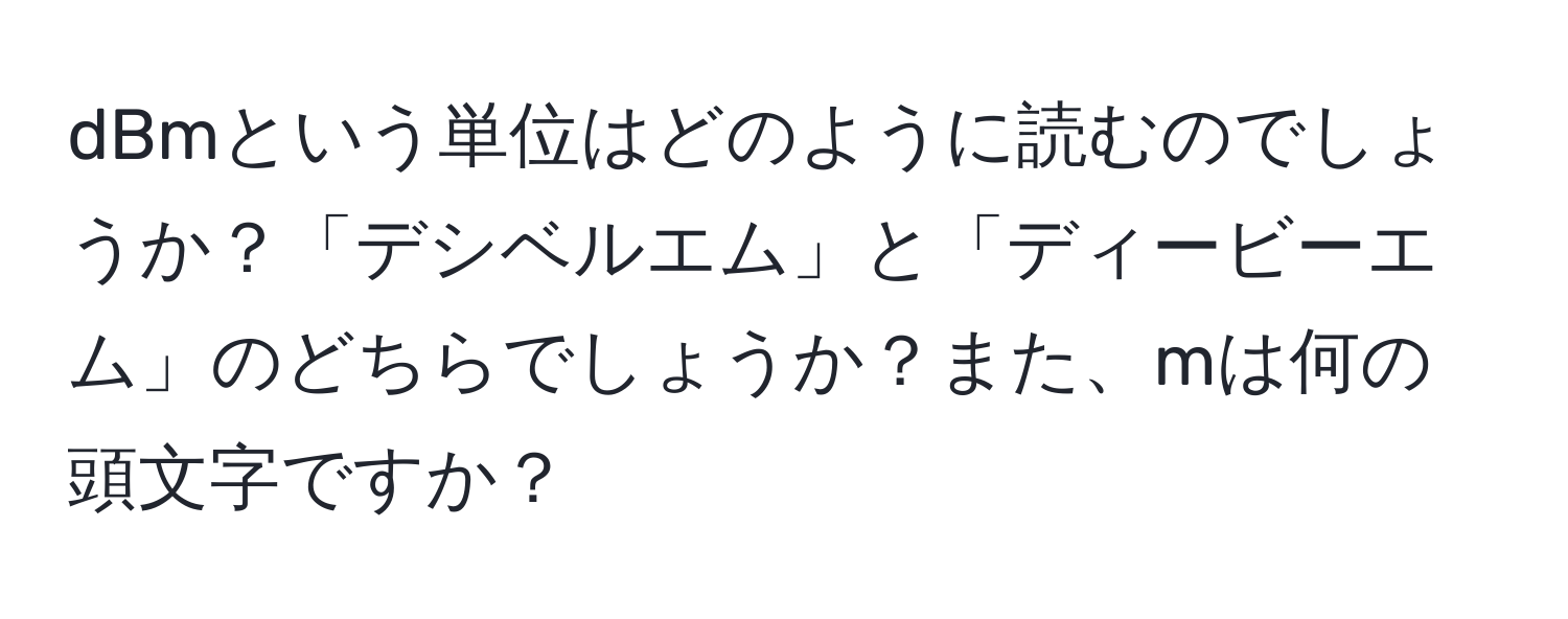 dBmという単位はどのように読むのでしょうか？「デシベルエム」と「ディービーエム」のどちらでしょうか？また、mは何の頭文字ですか？