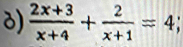  (2x+3)/x+4 + 2/x+1 =4;