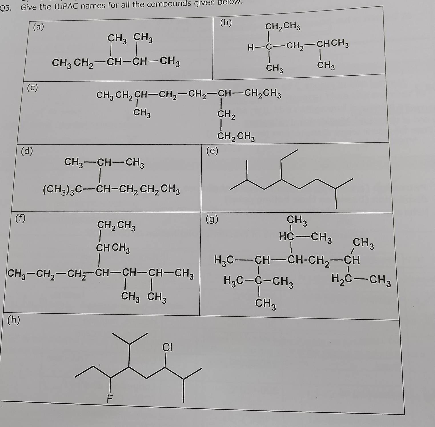 Give the IUPAC names for all the compounds given below. 
(a) 
(b)
CH_3CH_2-CH-CH-CH_3 | H-Cl^-_2CH_2CH_3-CHCH_3
(c)
CH_3CH_2CH_2CH_2-CH_2-CH_2=CH_2CH_3 CH_3
(d)
beginarrayr CH_3-CH-CH_3 CH_3endpmatrix _3C-CH-CH_2CH_2CH_3endarray
CH_3
beginarrayl 5a_(5b_x)° 20xb-20b_1=frac 5a_2=frac frac 5-20sin^2+ 5/20  51/2 =frac 260=50/2  5/2 t_1-frac tendarray. .beginarrayr Br_2SH_5 H_5C-CH_3· H_2OH_2Na, M_2H_3 H_5C_5=CH_3 OH_2endarray 
(h)