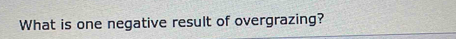 What is one negative result of overgrazing?