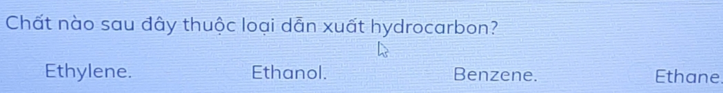 Chất nào sau đây thuộc loại dẫn xuất hydrocarbon?
Ethylene. Ethanol. Benzene. Ethane