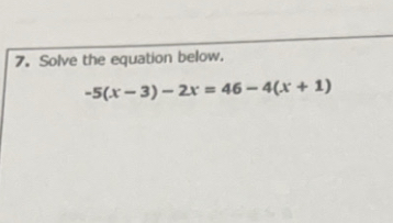 Solve the equation below.
-5(x-3)-2x=46-4(x+1)