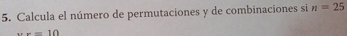 Calcula el número de permutaciones y de combinaciones si n=25
x=10