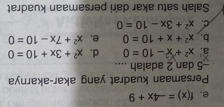 e. f(x)=-4x+9
Persamaan kuadrat yang akar-akarnya
-5 dan 2 adalah ....
a. x² + x − 10 = 0 d. x^2+3x+10=0
b. x^2+x+10=0 e. x^2+7x-10=0
C. x^2+3x-10=0
Salah satu akar dari persamaan kuadrat