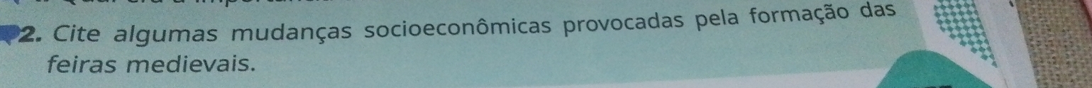 Cite algumas mudanças socioeconômicas provocadas pela formação das 
feiras medievais.