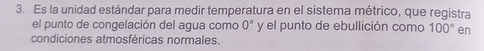 Es la unidad estándar para medir temperatura en el sistema métrico, que registra 
el punto de congelación del agua como 0° y el punto de ebullición como 100° en 
condiciones atmosféricas normales.