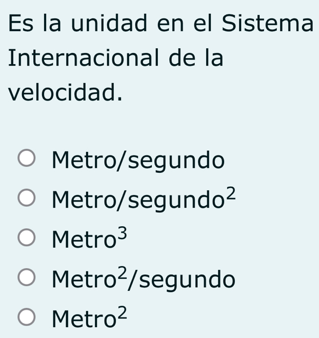 Es la unidad en el Sistema
Internacional de la
velocidad.
Metro/segundo
Metro/segundo²
Metro³
Metro² /segundo
Metro²