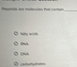 Pasmids are molocules that contain_
fatty acids
RNA
DNA
carbolydrates