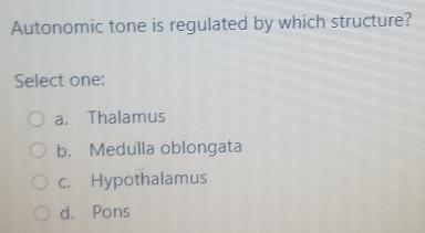 Autonomic tone is regulated by which structure?
Select one:
a. Thalamus
b. Medulla oblongata
c. Hypothalamus
d. Pons