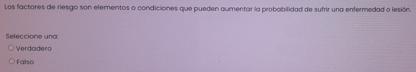 Los factores de riesgo son elementos o condiciones que pueden aumentar la probabilidad de sufrir una enfermedad o lesión.
Seleccione una:
Verdadero
Falso