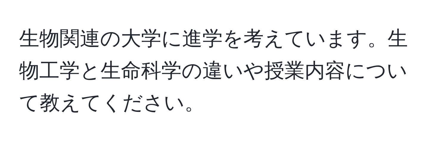 生物関連の大学に進学を考えています。生物工学と生命科学の違いや授業内容について教えてください。