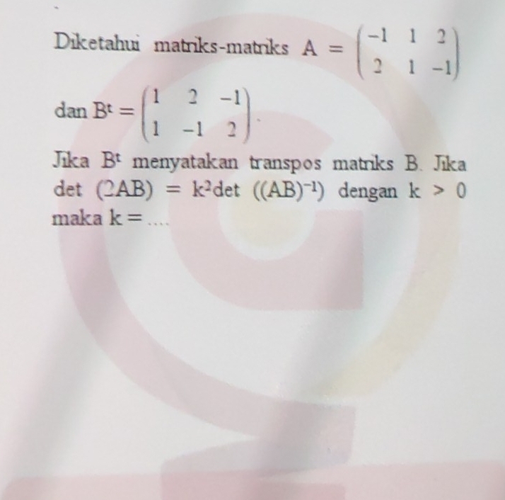 Diketahui matriks-matriks A=beginpmatrix -1&1&2 2&1&-1endpmatrix
danB^t=beginpmatrix 1&2&-1 1&-1&2endpmatrix. 
Jika B^t menyatakan transpos matriks B. Jika 
det (2AB)=k^2 det ((AB)^-1) dengan k>0
maka k= _