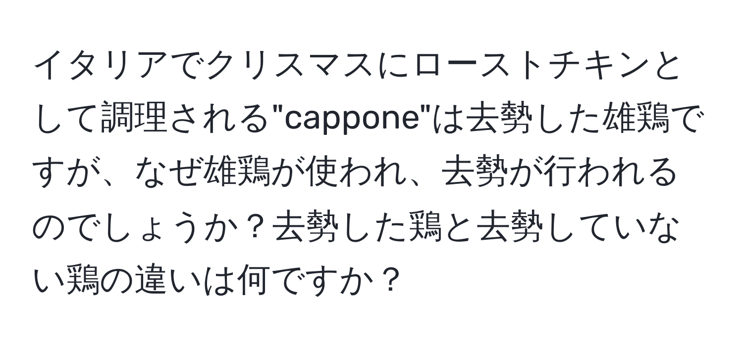 イタリアでクリスマスにローストチキンとして調理される"cappone"は去勢した雄鶏ですが、なぜ雄鶏が使われ、去勢が行われるのでしょうか？去勢した鶏と去勢していない鶏の違いは何ですか？