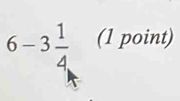 6-3frac 14. (1 point)