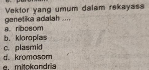 Vektor yang umum dalam rekayasa
genetika adalah ....
a. ribosom
b. kloroplas
c. plasmid
d. kromosom
e. mitokondria