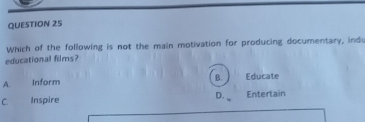Which of the following is not the main motivation for producing documentary, indu
educational films?
B.
A. Inform Educate
D.
C. Inspire Entertain
