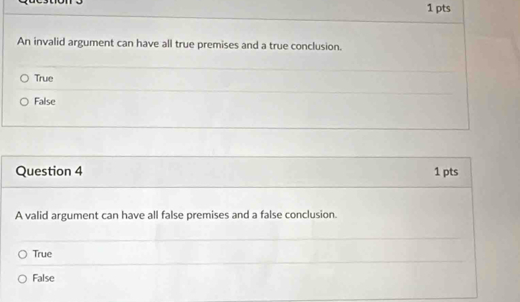 An invalid argument can have all true premises and a true conclusion.
True
False
Question 4 1 pts
A valid argument can have all false premises and a false conclusion.
True
False