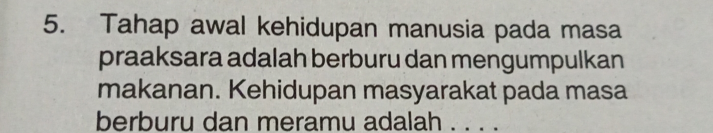 Tahap awal kehidupan manusia pada masa 
praaksara adalah berburu dan mengumpulkan 
makanan. Kehidupan masyarakat pada masa 
berburu dan meramu adalah