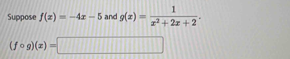 Suppose f(x)=-4x-5 and g(x)= 1/x^2+2x+2 .
(fcirc g)(x)=□