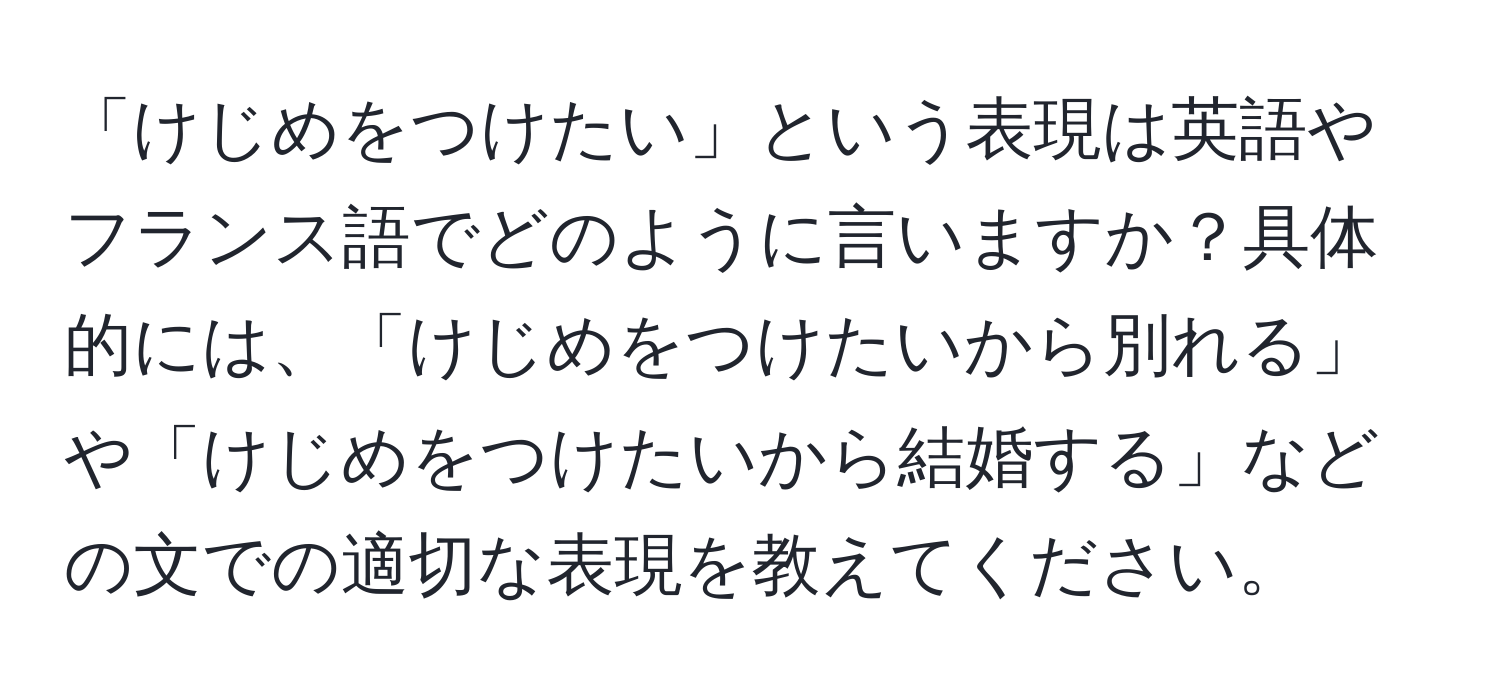 「けじめをつけたい」という表現は英語やフランス語でどのように言いますか？具体的には、「けじめをつけたいから別れる」や「けじめをつけたいから結婚する」などの文での適切な表現を教えてください。