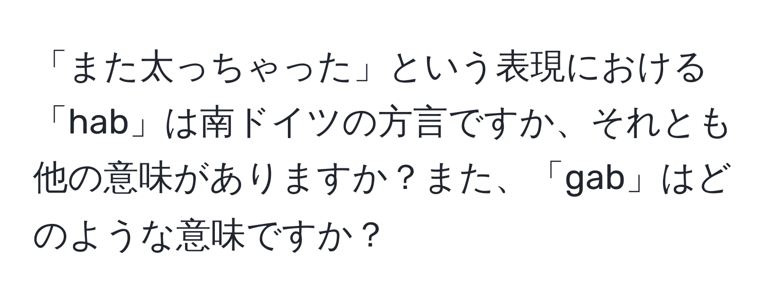 「また太っちゃった」という表現における「hab」は南ドイツの方言ですか、それとも他の意味がありますか？また、「gab」はどのような意味ですか？