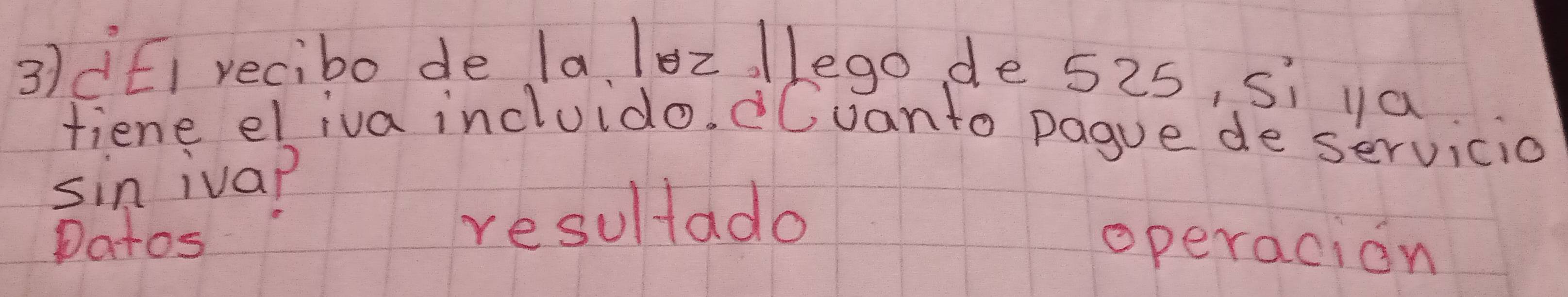 3dEI recibo de la. lo2 /lego, de 525, si ya 
fiene eliva incluido. Cvanto pague de servicio 
sin ivap 
resultado 
Datos operacion