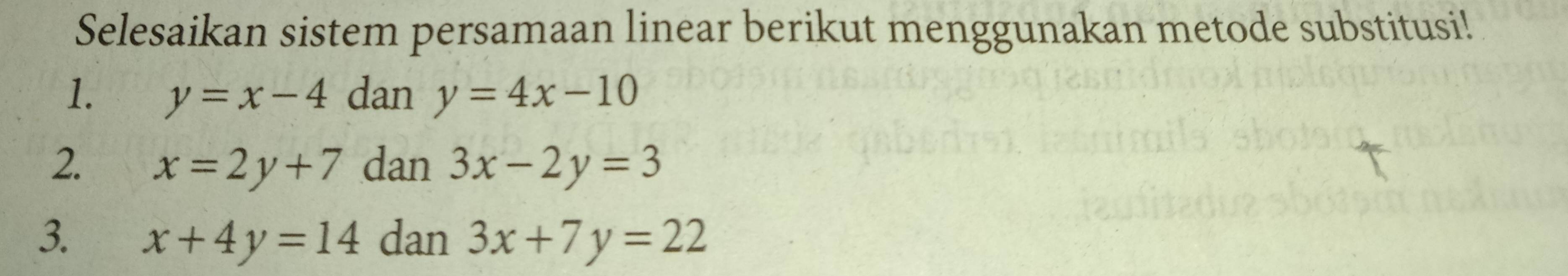 Selesaikan sistem persamaan linear berikut menggunakan metode substitusi! 
1. y=x-4 dan y=4x-10
2. x=2y+7 dan 3x-2y=3
3. x+4y=14 dan 3x+7y=22