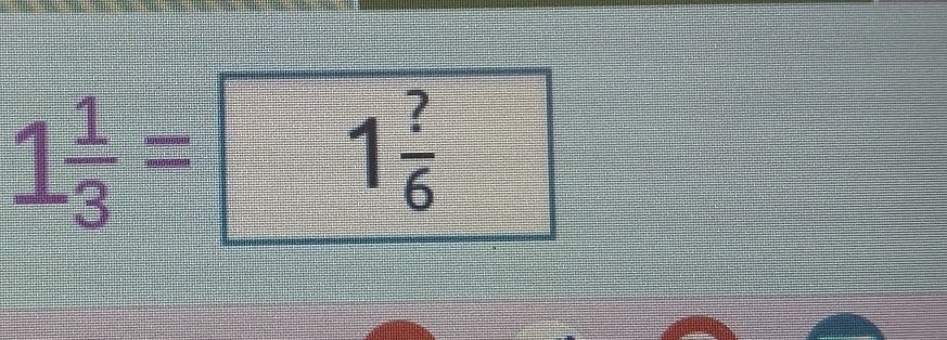 1 1/3 =
1 ?/6 