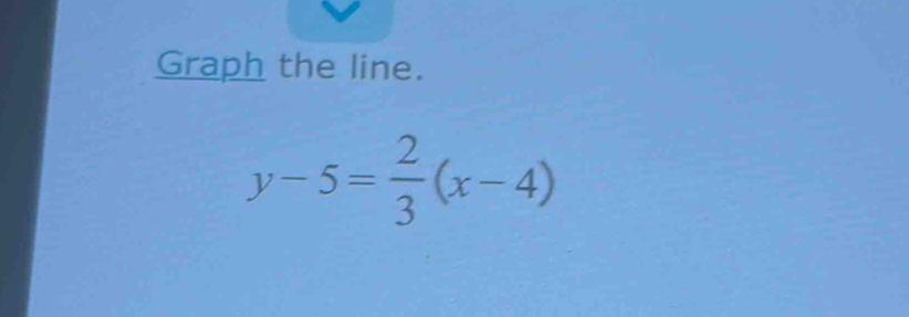 Graph the line.
y-5= 2/3 (x-4)