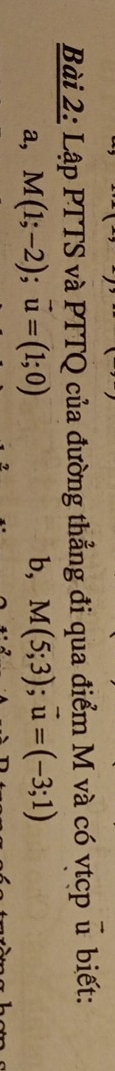 Lập PTTS và PTTQ của đường thẳng đi qua điểm M và có vtcp u biết: 
a, M(1;-2); vector u=(1;0) b, M(5;3); vector u=(-3;1)