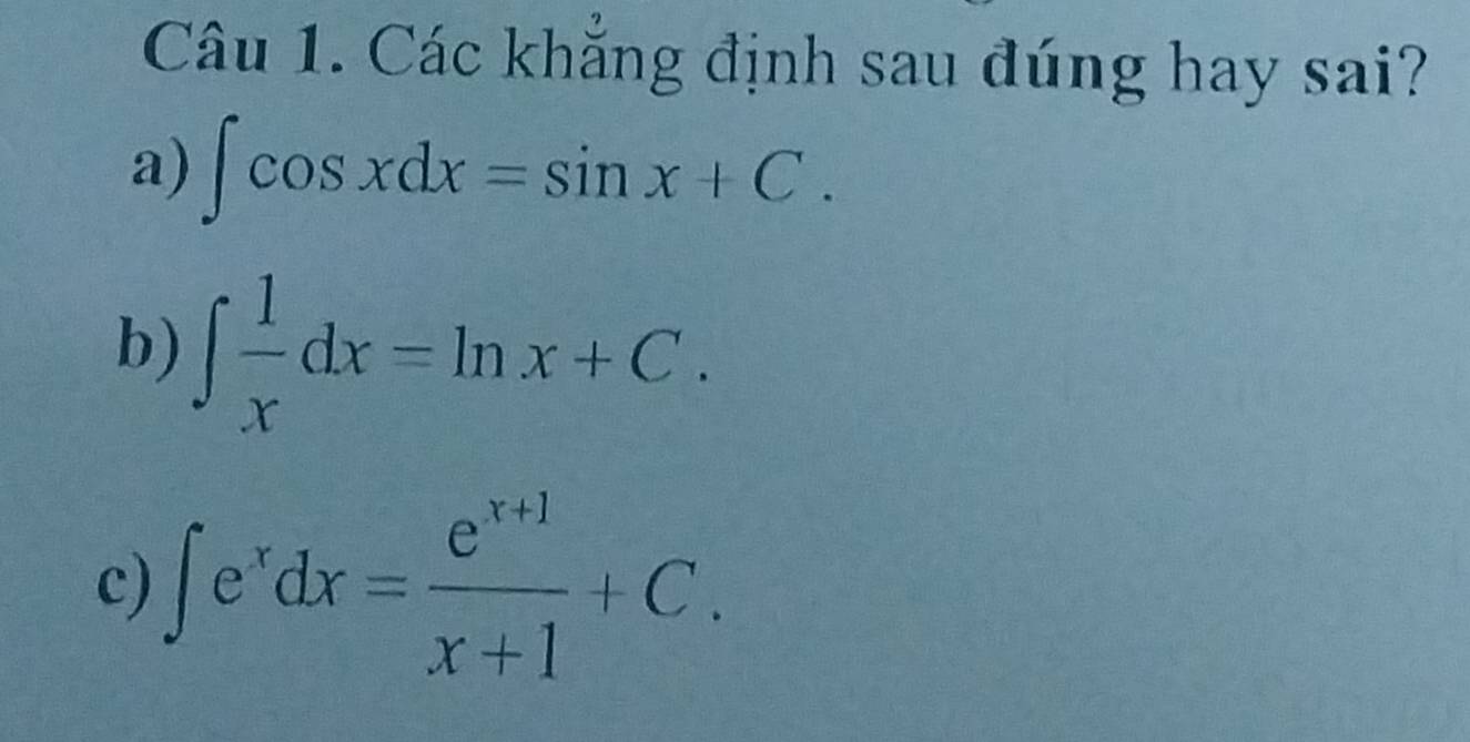 Các khẳng định sau đúng hay sai?
a) ∈t cos xdx=sin x+C. 
b) ∈t  1/x dx=ln x+C. 
c) ∈t e^xdx= (e^(x+1))/x+1 +C.