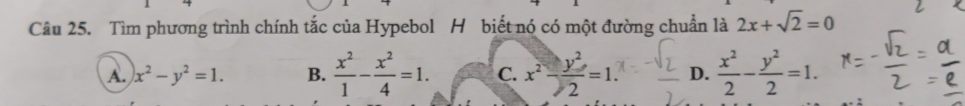 Tìm phương trình chính tắc của Hypebol H biết nó có một đường chuẩn là 2x+sqrt(2)=0
A. x^2-y^2=1. B.  x^2/1 - x^2/4 =1. C. x^2- y^2/2 =1. D.  x^2/2 - y^2/2 =1.