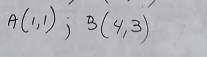 A(1,1); B(4,3)