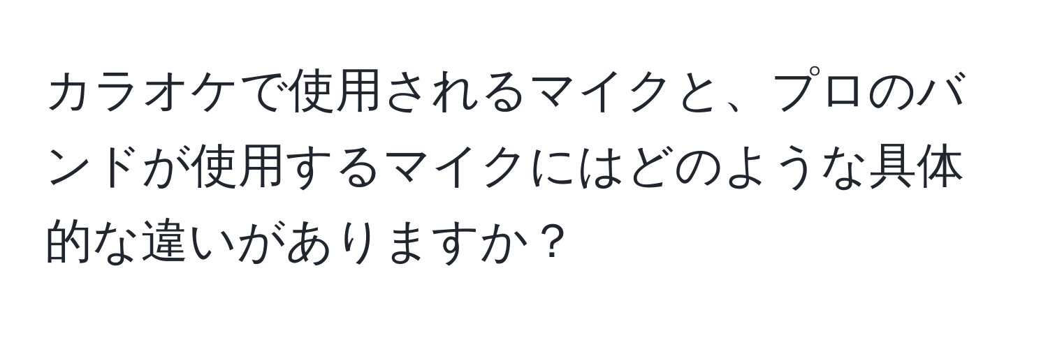 カラオケで使用されるマイクと、プロのバンドが使用するマイクにはどのような具体的な違いがありますか？