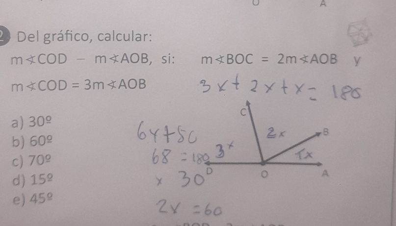 Del gráfico, calcular:
m∠ COD-m∠ AOB , si: m∠ BOC=2m∠ AOB y
m∠ COD=3m∠ AOB
a) 30^(_ circ)
b) 60^(_ circ)
c) 70^(_ circ)
d) 15^(_ circ)
e) 45^(_ circ)