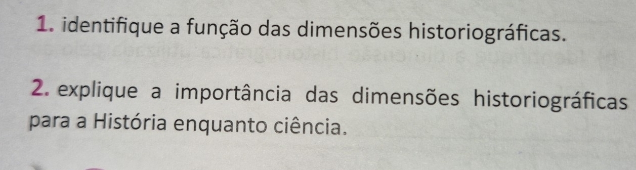 identifique a função das dimensões historiográficas. 
2 explique a importância das dimensões historiográficas 
para a História enquanto ciência.