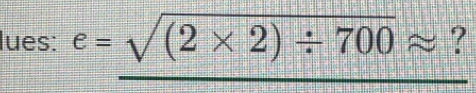 lues: e=sqrt((2* 2)/ 700)approx ?