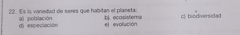 Es la variedad de seres que habitan el planeta:
a) población b) ecosistema c) biodiversidad
d) especiación e) evolución