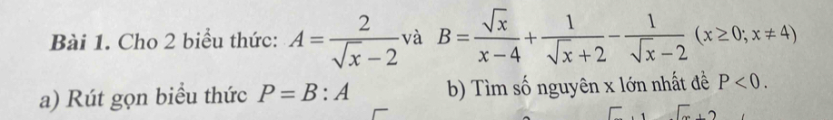 Cho 2 biểu thức: A= 2/sqrt(x)-2  và B= sqrt(x)/x-4 + 1/sqrt(x)+2 - 1/sqrt(x)-2 (x≥ 0;x!= 4)
a) Rút gọn biểu thức P=B:A b) Tìm số nguyên x lớn nhất đề P<0</tex>.