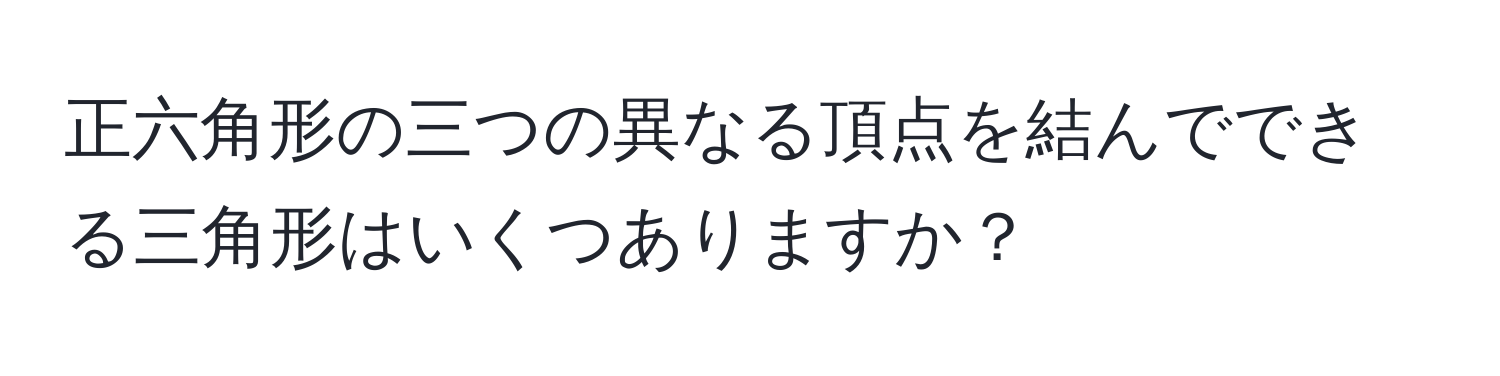 正六角形の三つの異なる頂点を結んでできる三角形はいくつありますか？