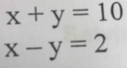 x+y=10
x-y=2