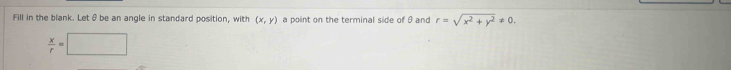 Fill in the blank. Letθ be an angle in standard position, with (x,y) a point on the terminal side of θ and r=sqrt(x^2+y^2)!= 0.
 x/r =□