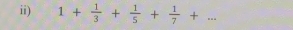 ii) 1+ 1/3 + 1/5 + 1/7 +... _