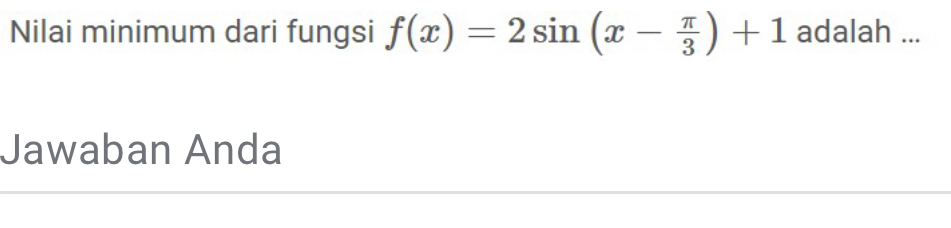 Nilai minimum dari fungsi f(x)=2sin (x- π /3 )+1 adalah ... 
Jawaban Anda