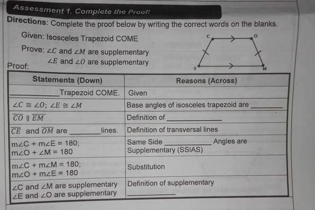 Assessment 1. Complete the Proof!
Directions: Complete the proof below by writing the correct words on the blanks.
Given: Isosceles Trapezoid COME
Prove: ∠ C and ∠ M are supplementary
∠ E
Proof: and ∠ O are supplementary