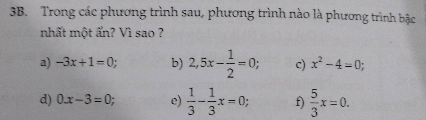 Trong các phương trình sau, phương trình nào là phương trình bậc 
nhất một ẩn? Vì sao ? 
a) -3x+1=0; b) 2,5x- 1/2 =0; 
c) x^2-4=0; 
d) 0.x-3=0; e)  1/3 - 1/3 x=0; f)  5/3 x=0.